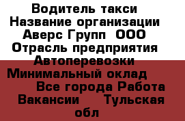 Водитель такси › Название организации ­ Аверс-Групп, ООО › Отрасль предприятия ­ Автоперевозки › Минимальный оклад ­ 50 000 - Все города Работа » Вакансии   . Тульская обл.